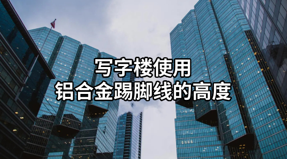 寫字樓使用鋁合金踢腳線的高度
