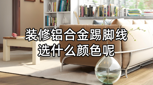  裝修鋁合金踢腳線選什么顏色呢