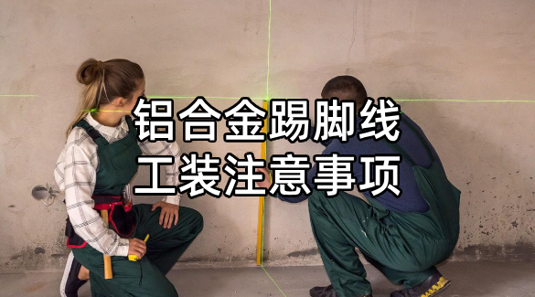   鋁合金踢腳線工裝注意事項