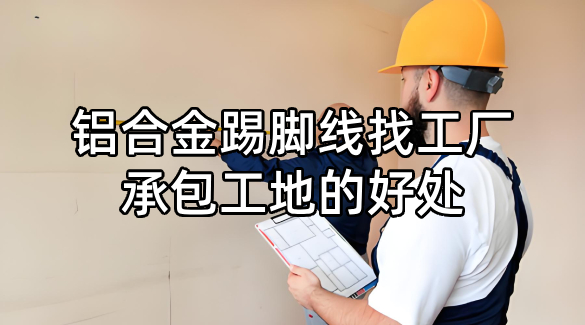 鋁合金踢腳線找工廠承包工地的好處